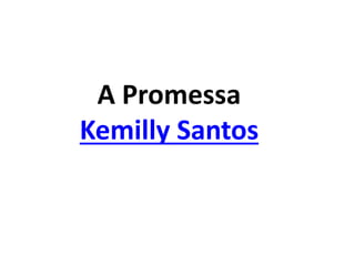A Promessa
Kemilly Santos
 