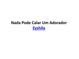 Nada Pode Calar Um Adorador
Eyshila
 