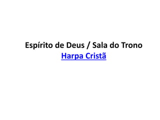 Espírito de Deus / Sala do Trono
Harpa Cristã
 
