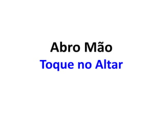 Abro Mão
Toque no Altar
 