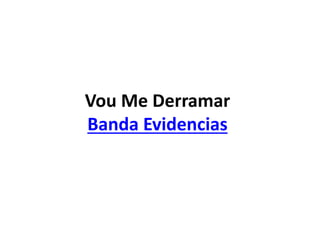 Vou Me Derramar
Banda Evidencias
 