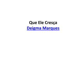Que Ele Cresça
Deigma Marques
 