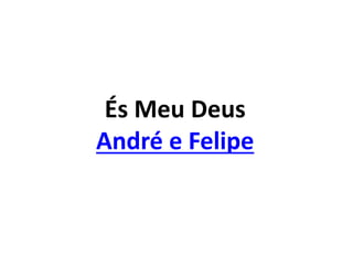 És Meu Deus
André e Felipe
 