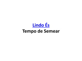 Lindo És
Tempo de Semear
 
