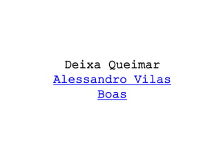 Deixa Queimar
Alessandro Vilas
Boas
 