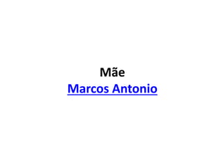 Mãe
Marcos Antonio
 