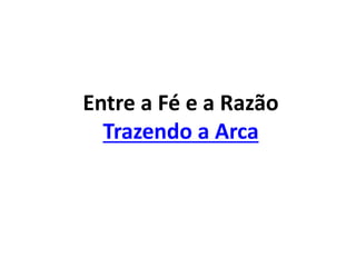 Entre a Fé e a Razão
Trazendo a Arca
 