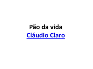 Pão da vida
Cláudio Claro
 