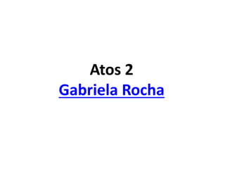 Atos 2
Gabriela Rocha
 
