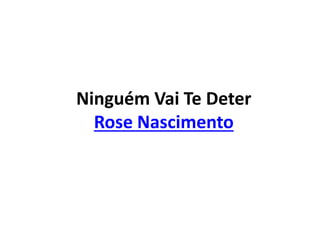 Ninguém Vai Te Deter
Rose Nascimento
 