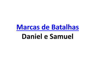 Marcas de Batalhas
Daniel e Samuel
 