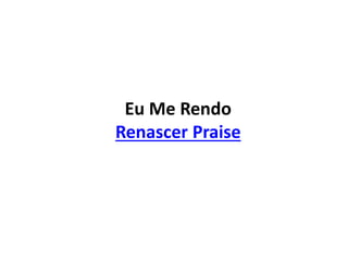 Eu Me Rendo
Renascer Praise
 