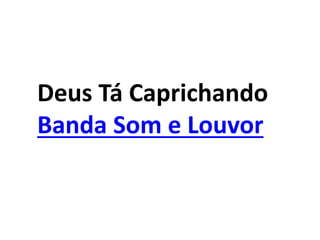 Deus Tá Caprichando
Banda Som e Louvor
 
