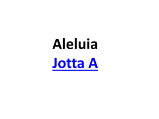 Aleluia
Jotta A
 