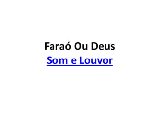 Faraó Ou Deus
Som e Louvor
 
