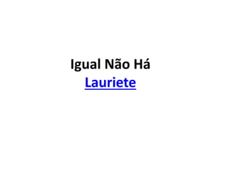 Igual Não Há
Lauriete
 