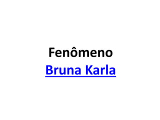 Fenômeno
Bruna Karla
 