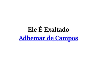 Ele É Exaltado
Adhemar de Campos
 
