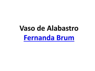 Vaso de Alabastro
Fernanda Brum
 