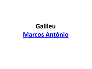 Galileu
Marcos Antônio
 