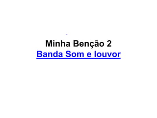 Minha Benção 2
Banda Som e louvor
 