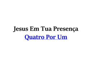 Jesus Em Tua Presença
Quatro Por Um
 