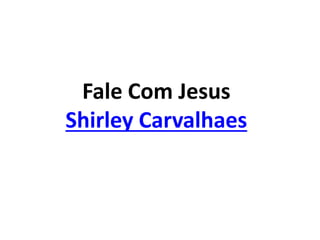 Fale Com Jesus
Shirley Carvalhaes
 