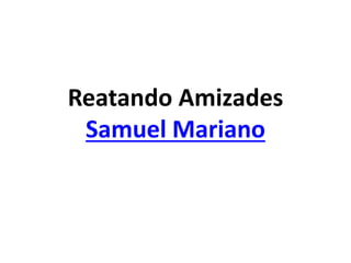 Reatando Amizades
Samuel Mariano
 