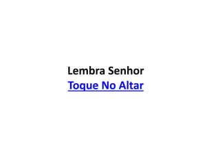 Lembra Senhor
Toque No Altar
 