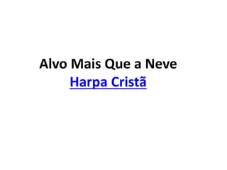 Alvo Mais Que a Neve
Harpa Cristã
 