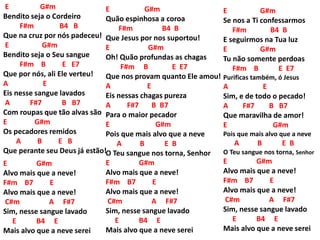 E G#m
Bendito seja o Cordeiro
F#m B4 B
Que na cruz por nós padeceu!
E G#m
Bendito seja o Seu sangue
F#m B E E7
Que por nós, ali Ele verteu!
A E
Eis nesse sangue lavados
A F#7 B B7
Com roupas que tão alvas são
E G#m
Os pecadores remidos
A B E B
Que perante seu Deus já estão!
E G#m
Alvo mais que a neve!
F#m B7 E
Alvo mais que a neve!
C#m A F#7
Sim, nesse sangue lavado
E B4 E
Mais alvo que a neve serei
E G#m
Quão espinhosa a coroa
F#m B4 B
Que Jesus por nos suportou!
E G#m
Oh! Quão profundas as chagas
F#m B E E7
Que nos provam quanto Ele amou!
A E
Eis nessas chagas pureza
A F#7 B B7
Para o maior pecador
E G#m
Pois que mais alvo que a neve
A B E B
O Teu sangue nos torna, Senhor
E G#m
Alvo mais que a neve!
F#m B7 E
Alvo mais que a neve!
C#m A F#7
Sim, nesse sangue lavado
E B4 E
Mais alvo que a neve serei
E G#m
Se nos a Ti confessarmos
F#m B4 B
E seguirmos na Tua luz
E G#m
Tu não somente perdoas
F#m B E E7
Purificas também, ó Jesus
A E
Sim, e de todo o pecado!
A F#7 B B7
Que maravilha de amor!
E G#m
Pois que mais alvo que a neve
A B E B
O Teu sangue nos torna, Senhor
E G#m
Alvo mais que a neve!
F#m B7 E
Alvo mais que a neve!
C#m A F#7
Sim, nesse sangue lavado
E B4 E
Mais alvo que a neve serei
 