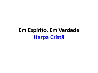 Em Espírito, Em Verdade
Harpa Cristã
 