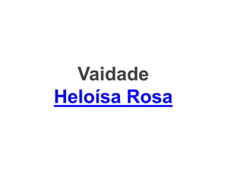Vaidade
Heloísa Rosa
 