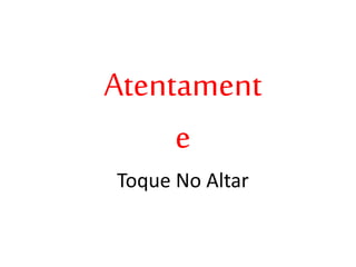 Atentament
e
Toque No Altar
 