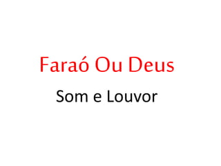 Faraó Ou Deus
Som e Louvor
 