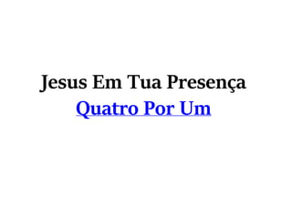 Jesus Em Tua Presença
Quatro Por Um
 