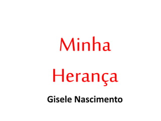 Minha
Herança
Gisele Nascimento
 