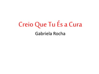 Creio Que Tu És a Cura
Gabriela Rocha
 