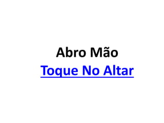 Abro Mão
Toque No Altar
 