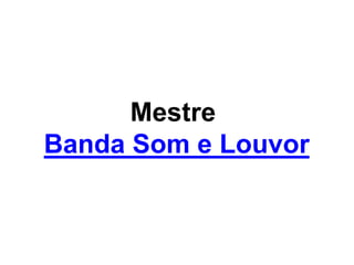 Mestre
Banda Som e Louvor
 