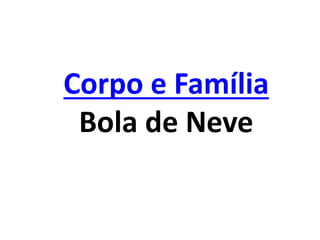 Corpo e Família
Bola de Neve
 