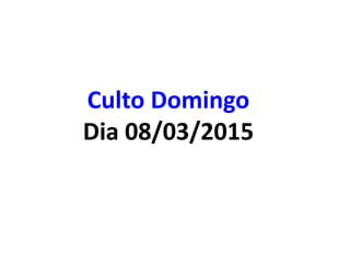 Culto Domingo
Dia 08/03/2015
 
