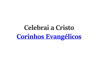 Celebrai a Cristo
Corinhos Evangélicos
 