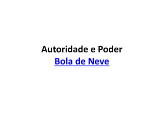 Autoridade e Poder
Bola de Neve
 