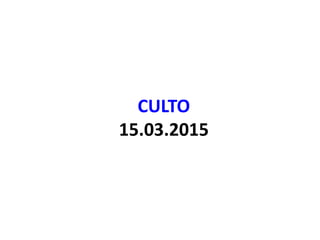 CULTO
15.03.2015
 