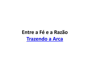 Entre a Fé e a Razão
Trazendo a Arca
 