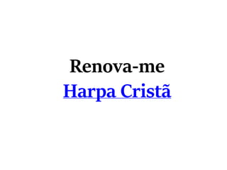 Renova-me
Harpa Cristã
 