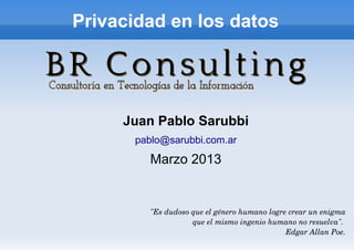 Privacidad en los datos




     Juan Pablo Sarubbi
      pablo@sarubbi.com.ar

        Marzo 2013


         "Es dudoso q...
