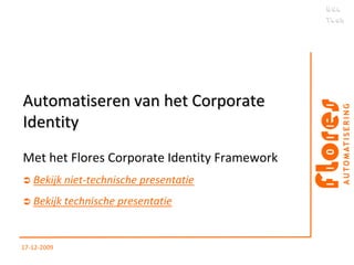 Automatiseren van het Corporate Identity Met het Flores Corporate Identity Framework    Bekijk niet-technische presentatie       Bekijk technische presentatie 22-07-10 