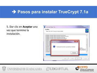 5.	
  Dar	
  clic	
  en	
  Aceptar	
  una	
  
vez	
  que	
  termine	
  la	
  
instalación.	
  
è Pasos para instalar TrueCrypt 7.1a
 
